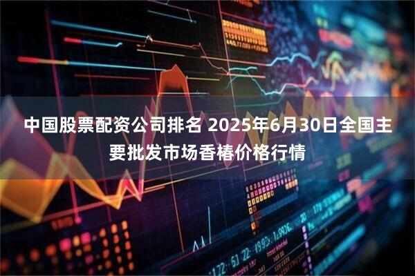 中国股票配资公司排名 2025年6月30日全国主要批发市场香椿价格行情