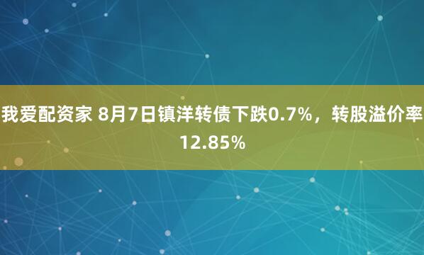 我爱配资家 8月7日镇洋转债下跌0.7%，转股溢价率12.85%