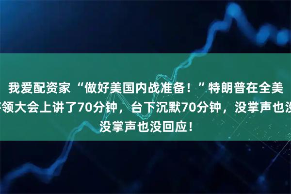 我爱配资家 “做好美国内战准备！”特朗普在全美高级将领大会上讲了70分钟，台下沉默70分钟，没掌声也没回应！
