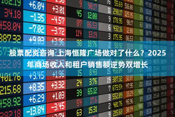 股票配资咨询 上海恒隆广场做对了什么？2025年商场收入和租户销售额逆势双增长