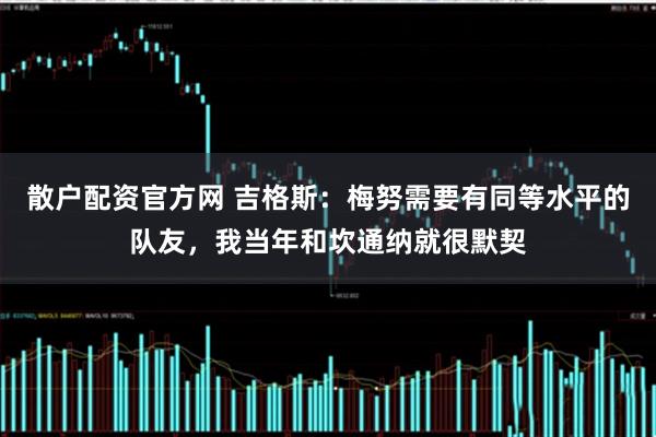 散户配资官方网 吉格斯：梅努需要有同等水平的队友，我当年和坎通纳就很默契