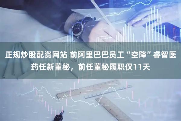 正规炒股配资网站 前阿里巴巴员工“空降”睿智医药任新董秘，前任董秘履职仅11天